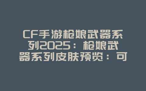 CF手游枪娘武器系列2025:枪娘武器系列皮肤预览:可爱与火力并存!_游戏资讯_36397绿色下载网 CF手游枪娘武器系列2025:枪娘武器系列皮肤预览:可爱与火力并存!_游戏资讯_36397绿色下载网
