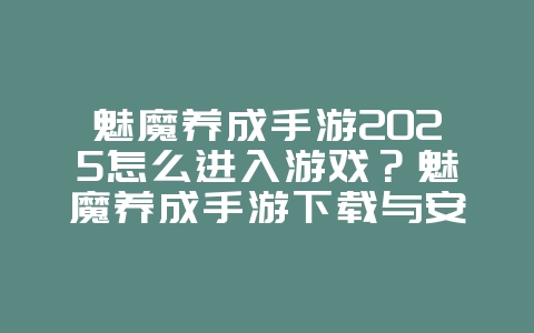魅魔养成手游2025怎么进入游戏?魅魔养成手游下载与安装教程!_游戏攻略_36397绿色下载网 魅魔养成手游2025怎么进入游戏?魅魔养成手游下载与安装教程!_游戏攻略_36397绿色下载网