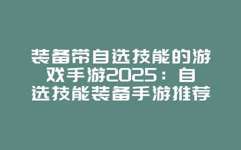 装备带自选技能的游戏手游2025:自选技能装备手游推荐:自由搭配,策略战斗!_游戏推荐_36397绿色下载网 装备带自选技能的游戏手游2025:自选技能装备手游推荐:自由搭配,策略战斗!_游戏推荐_36397绿色下载网