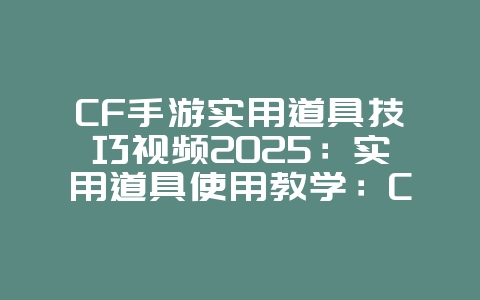 CF手游实用道具技巧视频2025:实用道具使用教学:CF手游高玩必备!_游戏攻略_36397绿色下载网 CF手游实用道具技巧视频2025:实用道具使用教学:CF手游高玩必备!_游戏攻略_36397绿色下载网