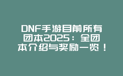 DNF手游目前所有团本2025:全团本介绍与奖励一览!_游戏资讯_36397绿色下载网 DNF手游目前所有团本2025:全团本介绍与奖励一览!_游戏资讯_36397绿色下载网