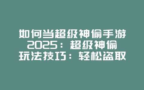 如何当超级神偷手游2025:超级神偷玩法技巧:轻松盗取宝藏!_游戏攻略_36397绿色下载网 如何当超级神偷手游2025:超级神偷玩法技巧:轻松盗取宝藏!_游戏攻略_36397绿色下载网