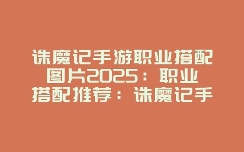 诛魔记手游职业搭配图片2025:职业搭配推荐:诛魔记手游最强阵容!_游戏攻略_36397绿色下载网 诛魔记手游职业搭配图片2025:职业搭配推荐:诛魔记手游最强阵容!_游戏攻略_36397绿色下载网