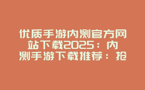 优质手游内测官方网站下载2025：内测手游下载推荐：抢先体验精品大作！_游戏资讯_36397绿色下载网