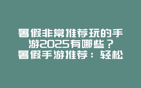 暑假非常推荐玩的手游2025有哪些?暑假手游推荐:轻松休闲,乐趣无穷!_游戏推荐_36397绿色下载网 暑假非常推荐玩的手游2025有哪些?暑假手游推荐:轻松休闲,乐趣无穷!_游戏推荐_36397绿色下载网