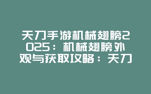 天刀手游机械翅膀2025:机械翅膀外观与获取攻略:天刀手游炫酷时装!_游戏攻略_36397绿色下载网 天刀手游机械翅膀2025:机械翅膀外观与获取攻略:天刀手游炫酷时装!_游戏攻略_36397绿色下载网