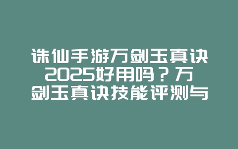 诛仙手游万剑玉真诀2025好用吗?万剑玉真诀技能评测与搭配!_游戏攻略_36397绿色下载网 诛仙手游万剑玉真诀2025好用吗?万剑玉真诀技能评测与搭配!_游戏攻略_36397绿色下载网