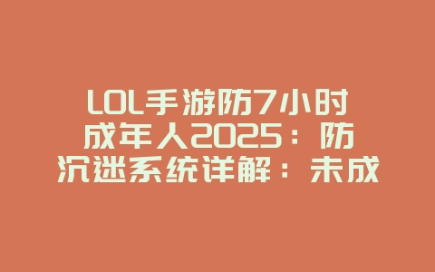 LOL手游防7小时成年人2025:防沉迷系统详解:未成年人游戏时间限制!_游戏资讯_36397绿色下载网 LOL手游防7小时成年人2025:防沉迷系统详解:未成年人游戏时间限制!_游戏资讯_36397绿色下载网