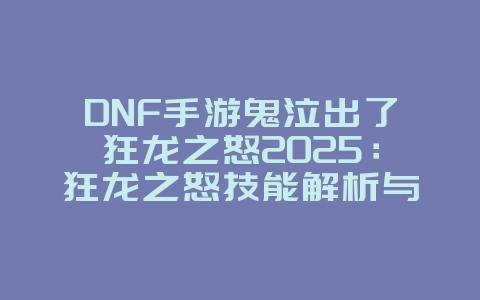 DNF手游鬼泣出了狂龙之怒2025:狂龙之怒技能解析与鬼泣玩法!_游戏资讯_36397绿色下载网 DNF手游鬼泣出了狂龙之怒2025:狂龙之怒技能解析与鬼泣玩法!_游戏资讯_36397绿色下载网