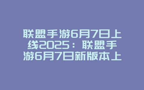 联盟手游6月7日上线2025:联盟手游6月7日新版本上线预告!_新游动态_36397绿色下载网 联盟手游6月7日上线2025:联盟手游6月7日新版本上线预告!_新游动态_36397绿色下载网