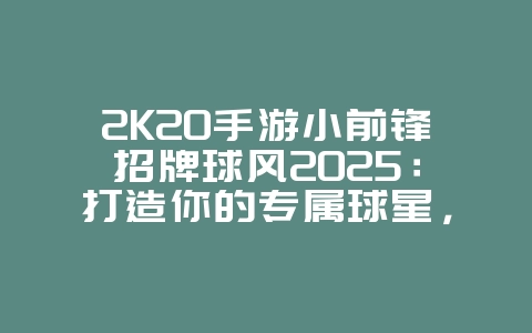 2K20手游小前锋招牌球风2025:打造你的专属球星,小前锋招牌球风解析!_游戏攻略_36397绿色下载网 2K20手游小前锋招牌球风2025:打造你的专属球星,小前锋招牌球风解析!_游戏攻略_36397绿色下载网