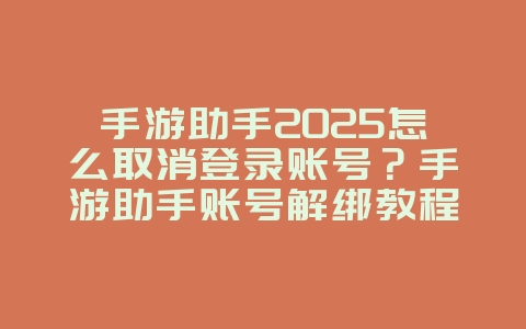 手游助手2025怎么取消登录账号?手游助手账号解绑教程:轻松切换,保护隐私!_游戏攻略_36397绿色下载网 手游助手2025怎么取消登录账号?手游助手账号解绑教程:轻松切换,保护隐私!_游戏攻略_36397绿色下载网