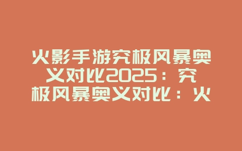 火影手游究极风暴奥义对比2025:究极风暴奥义对比:火影手游最强忍术大盘点!_游戏攻略_36397绿色下载网 火影手游究极风暴奥义对比2025:究极风暴奥义对比:火影手游最强忍术大盘点!_游戏攻略_36397绿色下载网
