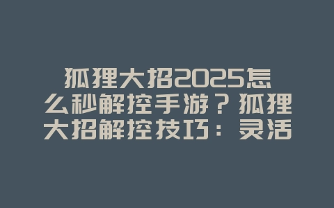 狐狸大招2025怎么秒解控手游?狐狸大招解控技巧:灵活走位,秀翻全场!_游戏攻略_36397绿色下载网 狐狸大招2025怎么秒解控手游?狐狸大招解控技巧:灵活走位,秀翻全场!_游戏攻略_36397绿色下载网