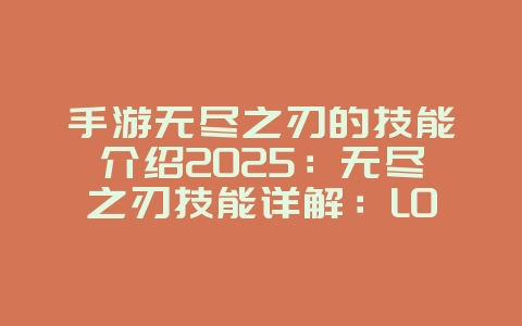 手游无尽之刃的技能介绍2025：无尽之刃技能详解：LOL手游输出核心！_游戏攻略_36397绿色下载网
