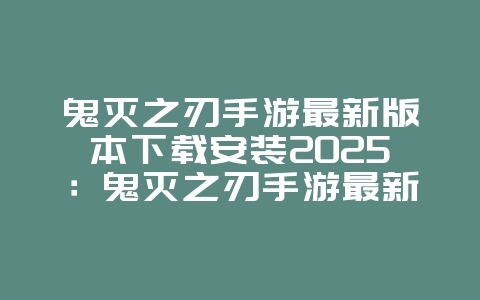 鬼灭之刃手游最新版本下载安装2025：鬼灭之刃手游最新版下载：体验全新剧情与角色！