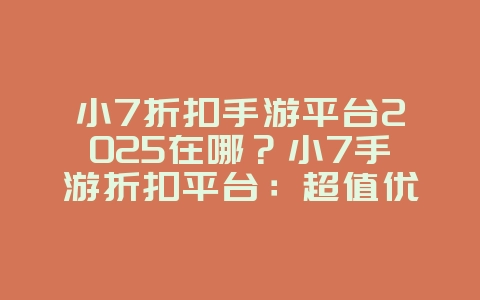 小7折扣手游平台2025在哪?小7手游折扣平台:超值优惠,玩转手游!_游戏资讯_36397绿色下载网 小7折扣手游平台2025在哪?小7手游折扣平台:超值优惠,玩转手游!_游戏资讯_36397绿色下载网