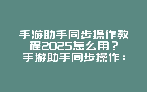 手游助手同步操作教程2025怎么用？手游助手同步操作：多开挂机，效率加倍！_游戏攻略_36397绿色下载网