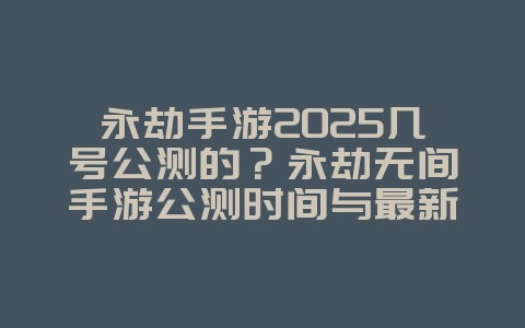 永劫手游2025几号公测的?永劫无间手游公测时间与最新动态!_新游动态_36397绿色下载网 永劫手游2025几号公测的?永劫无间手游公测时间与最新动态!_新游动态_36397绿色下载网