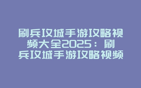 刷兵攻城手游攻略视频大全2025:刷兵攻城手游攻略视频:策略攻防,运筹帷幄!_游戏攻略_36397绿色下载网 刷兵攻城手游攻略视频大全2025:刷兵攻城手游攻略视频:策略攻防,运筹帷幄!_游戏攻略_36397绿色下载网