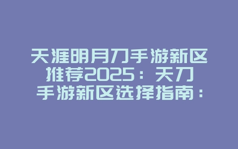 天涯明月刀手游新区推荐2025:天刀手游新区选择指南:福利活动与开荒建议!_游戏攻略_36397绿色下载网 天涯明月刀手游新区推荐2025:天刀手游新区选择指南:福利活动与开荒建议!_游戏攻略_36397绿色下载网