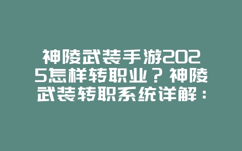 神陵武装手游2025怎样转职业?神陵武装转职系统详解:自由选择,个性发展!_游戏攻略_36397绿色下载网 神陵武装手游2025怎样转职业?神陵武装转职系统详解:自由选择,个性发展!_游戏攻略_36397绿色下载网