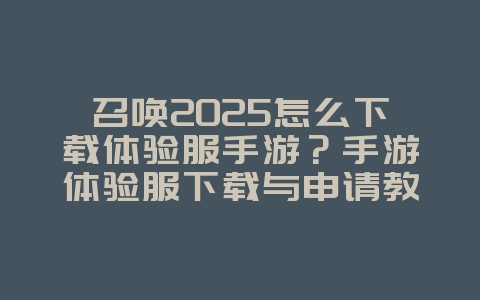 召唤2025怎么下载体验服手游?手游体验服下载与申请教程:抢先体验新版本!_游戏攻略_36397绿色下载网 召唤2025怎么下载体验服手游?手游体验服下载与申请教程:抢先体验新版本!_游戏攻略_36397绿色下载网