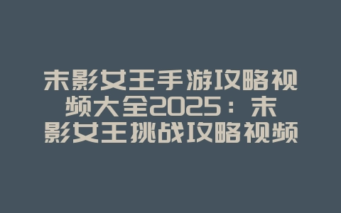 末影女王手游攻略视频大全2025：末影女王挑战攻略视频：轻松击败BOSS！_游戏攻略_36397绿色下载网
