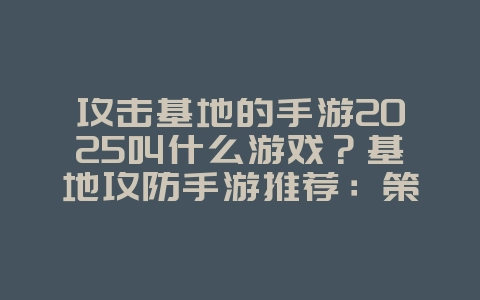 攻击基地的手游2025叫什么游戏?基地攻防手游推荐:策略布局,保卫家园!_游戏推荐_36397绿色下载网 攻击基地的手游2025叫什么游戏?基地攻防手游推荐:策略布局,保卫家园!_游戏推荐_36397绿色下载网