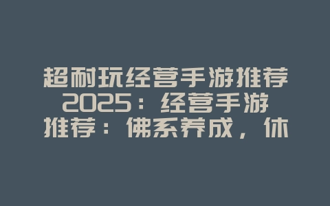 超耐玩经营手游推荐2025:经营手游推荐:佛系养成,休闲乐趣!_游戏推荐_36397绿色下载网 超耐玩经营手游推荐2025:经营手游推荐:佛系养成,休闲乐趣!_游戏推荐_36397绿色下载网