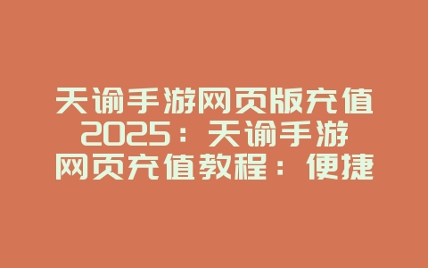 天谕手游网页版充值2025:天谕手游网页充值教程:便捷操作,安全支付!_游戏攻略_36397绿色下载网 天谕手游网页版充值2025:天谕手游网页充值教程:便捷操作,安全支付!_游戏攻略_36397绿色下载网