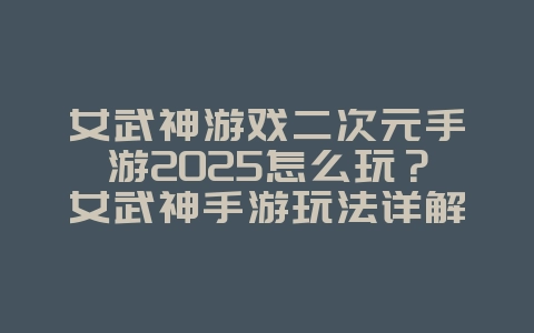 女武神游戏二次元手游2025怎么玩?女武神手游玩法详解:二次元卡牌养成!_游戏攻略_36397绿色下载网 女武神游戏二次元手游2025怎么玩?女武神手游玩法详解:二次元卡牌养成!_游戏攻略_36397绿色下载网