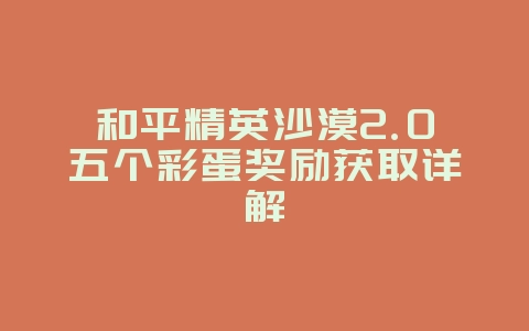 和平精英沙漠2.0五个彩蛋奖励获取详解_游戏攻略_36397绿色下载网