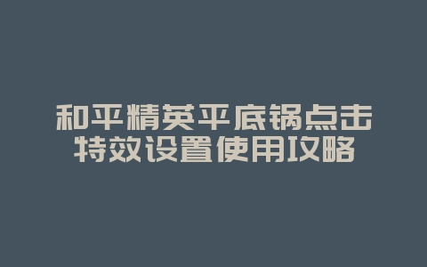 和平精英平底锅点击特效设置使用攻略_游戏攻略_36397绿色下载网