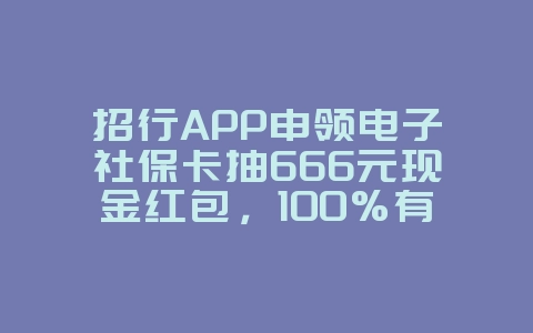 招行APP申领电子社保卡抽666元现金红包,100%有礼_游戏资讯_36397绿色下载网 招行APP申领电子社保卡抽666元现金红包,100%有礼_游戏资讯_36397绿色下载网