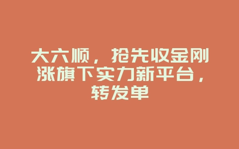大六顺,抢先收金刚涨旗下实力新平台,转发单_游戏资讯_36397绿色下载网 大六顺,抢先收金刚涨旗下实力新平台,转发单_游戏资讯_36397绿色下载网