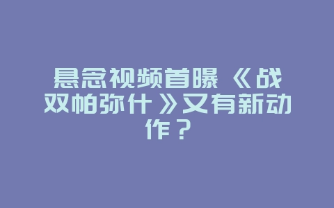 悬念视频首曝 《战双帕弥什》又有新动作?_游戏资讯_36397绿色下载网 悬念视频首曝 《战双帕弥什》又有新动作?_游戏资讯_36397绿色下载网