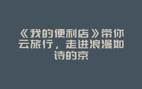 《我的便利店》带你云旅行,走进浪漫如诗的京_游戏资讯_36397绿色下载网 《我的便利店》带你云旅行,走进浪漫如诗的京_游戏资讯_36397绿色下载网