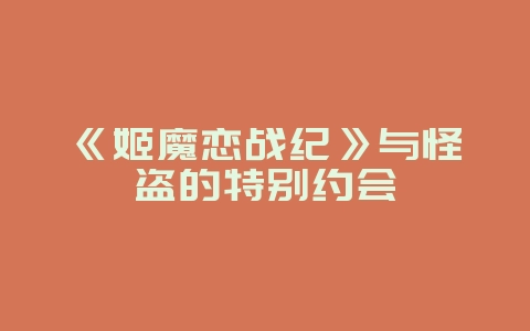 《姬魔恋战纪》与怪盗的特别约会_游戏资讯_36397绿色下载网 《姬魔恋战纪》与怪盗的特别约会_游戏资讯_36397绿色下载网