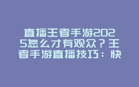 直播王者手游2025怎么才有观众？王者手游直播技巧：快速涨粉，人气飙升！_游戏攻略_36397绿色下载网