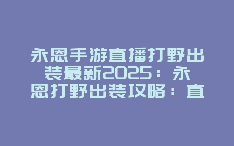 永恩手游直播打野出装最新2025:永恩打野出装攻略:直播大神推荐,掌控野区!