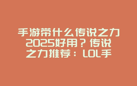 手游带什么传说之力2025好用?传说之力推荐:LOL手游版本强势选择!