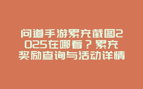 问道手游累充截图2025在哪看?累充奖励查询与活动详情!