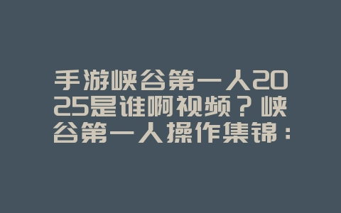手游峡谷第一人2025是谁啊视频?峡谷第一人操作集锦:LOL手游大神风采!_游戏资讯_36397绿色下载网 手游峡谷第一人2025是谁啊视频?峡谷第一人操作集锦:LOL手游大神风采!_游戏资讯_36397绿色下载网
