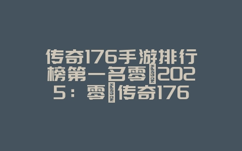 传奇176手游排行榜第一名零氪2025：零氪传奇176手游推荐：平民也能称霸！