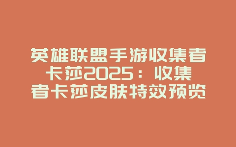 英雄联盟手游收集者卡莎2025:收集者卡莎皮肤特效预览:炫酷登场!_游戏资讯_36397绿色下载网 英雄联盟手游收集者卡莎2025:收集者卡莎皮肤特效预览:炫酷登场!_游戏资讯_36397绿色下载网