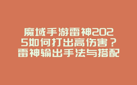魔域手游雷神2025如何打出高伤害?雷神输出手法与搭配攻略!_游戏攻略_36397绿色下载网 魔域手游雷神2025如何打出高伤害?雷神输出手法与搭配攻略!_游戏攻略_36397绿色下载网