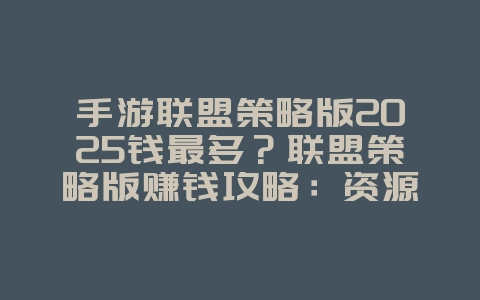 手游联盟策略版2025钱最多？联盟策略版赚钱攻略：资源获取与经营技巧！_游戏攻略_36397绿色下载网
