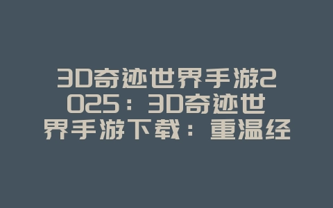 3D奇迹世界手游2025:3D奇迹世界手游下载:重温经典,再战辉煌!_游戏资讯_36397绿色下载网 3D奇迹世界手游2025:3D奇迹世界手游下载:重温经典,再战辉煌!_游戏资讯_36397绿色下载网