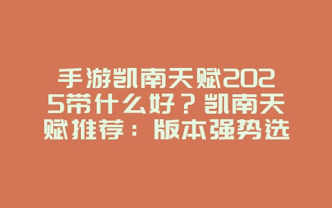 手游凯南天赋2025带什么好?凯南天赋推荐:版本强势选择,轻松上分!_游戏攻略_36397绿色下载网 手游凯南天赋2025带什么好?凯南天赋推荐:版本强势选择,轻松上分!_游戏攻略_36397绿色下载网